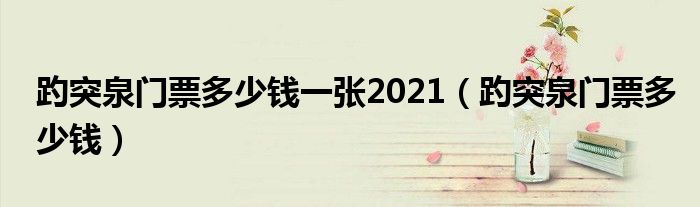 趵突泉門票多少錢一張2021（趵突泉門票多少錢）