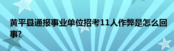 黃平縣通報事業(yè)單位招考11人作弊是怎么回事?