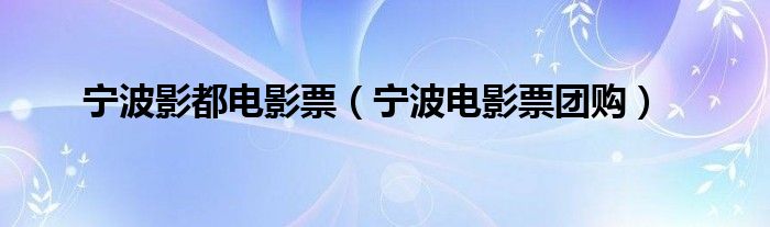 寧波影都電影票（寧波電影票團(tuán)購(gòu)）
