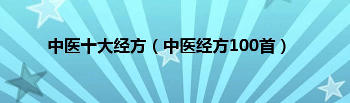中醫(yī)十大經(jīng)方（中醫(yī)經(jīng)方100首）