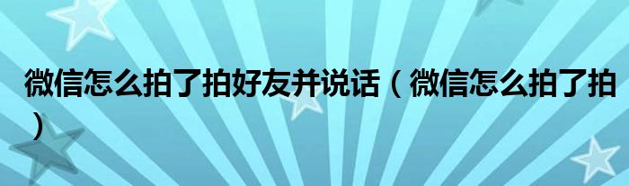 微信怎么拍了拍好友并說話（微信怎么拍了拍）