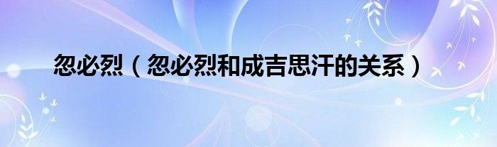 忽必烈（忽必烈和成吉思汗的關(guān)系）