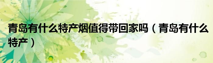 青島有什么特產(chǎn)煙值得帶回家嗎（青島有什么特產(chǎn)）