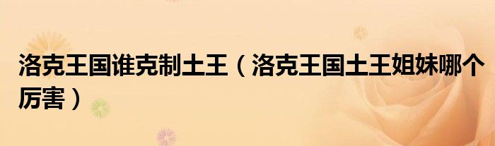 洛克王國誰克制土王（洛克王國土王姐妹哪個厲害）