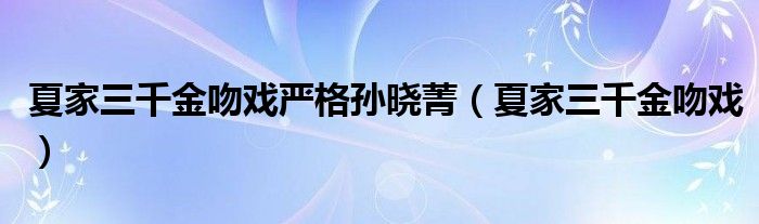 夏家三千金吻戲嚴(yán)格孫曉菁（夏家三千金吻戲）