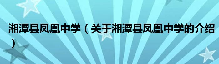 湘潭縣鳳凰中學（關于湘潭縣鳳凰中學的介紹）