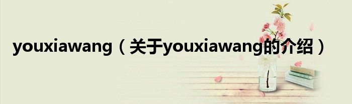 youxiawang（關(guān)于youxiawang的介紹）