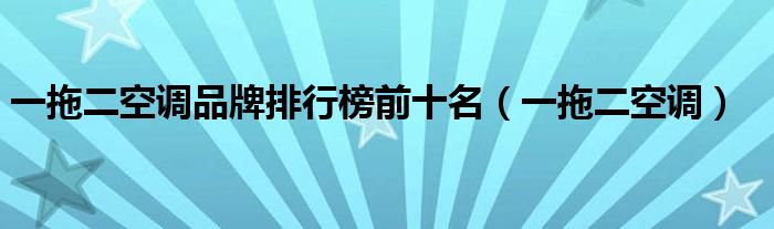 一拖二空調(diào)品牌排行榜前十名（一拖二空調(diào)）