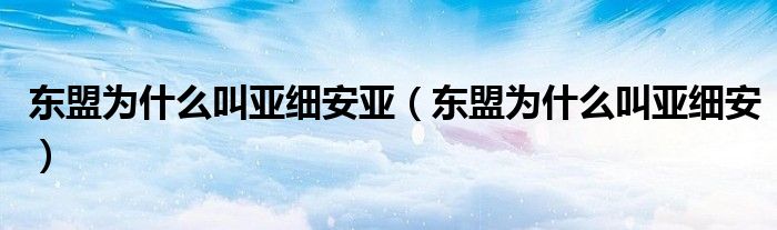 東盟為什么叫亞細(xì)安亞（東盟為什么叫亞細(xì)安）