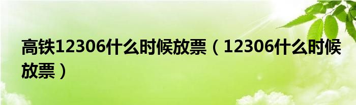 高鐵12306什么時(shí)候放票（12306什么時(shí)候放票）