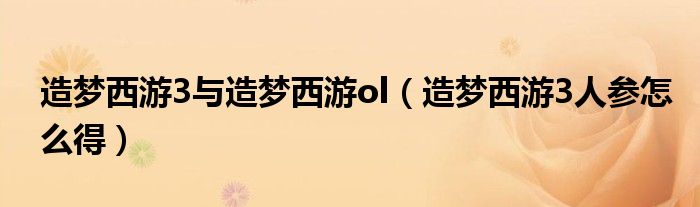 造夢西游3與造夢西游ol（造夢西游3人參怎么得）