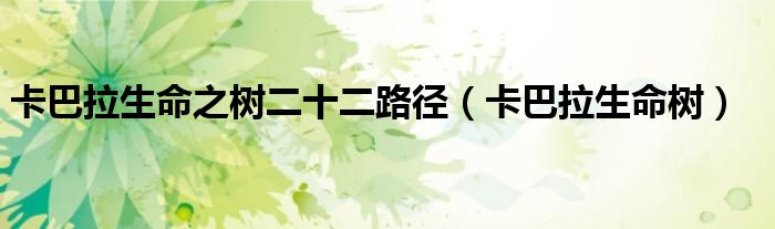 卡巴拉生命之樹(shù)二十二路徑（卡巴拉生命樹(shù)）