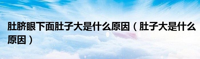 肚臍眼下面肚子大是什么原因（肚子大是什么原因）