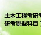 土木工程考研考哪些科目及試卷（土木工程考研考哪些科目）