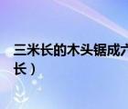 三米長的木頭鋸成六段（如何把一塊三米長的木頭變成六米長）