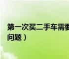 第一次買二手車需要注意哪些問題（買二手車需要注意哪些問題）
