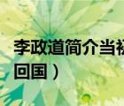 李政道簡介當(dāng)初怎么不回國（李政道為什么不回國）
