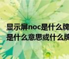 顯示屏noc是什么牌子（電腦顯示器上 ldquo NOC rdquo 是什么意思或什么牌子）