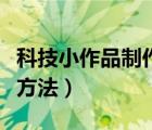 科技小作品制作方法小學(xué)生（科技小作品制作方法）