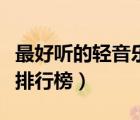 最好聽的輕音樂(lè)排行榜十首（最好聽的輕音樂(lè)排行榜）
