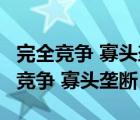 完全競(jìng)爭(zhēng) 寡頭壟斷 壟斷競(jìng)爭(zhēng) 完全壟斷（完全競(jìng)爭(zhēng) 寡頭壟斷）