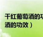 干紅葡萄酒的功效和作用百度百科（干紅葡萄酒的功效）