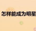 怎樣能成為明星的助理（怎么成為明星助理）