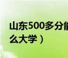 山東500多分能上什么大學(xué)（500多分能上什么大學(xué)）