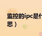 監(jiān)控的ipc是什么意思（監(jiān)控中IPC是什么意思）