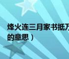 烽火連三月家書抵萬(wàn)金的意思賞析（烽火連三月家書抵萬(wàn)金的意思）