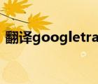 翻譯googletranslate下載（翻譯 google）