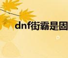 dnf街霸是固傷還是百分比（dnf街霸）