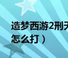 造夢(mèng)西游2刑天怎么打唐僧（造夢(mèng)西游2刑天怎么打）