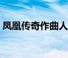鳳凰傳奇作曲人（為鳳凰傳奇作曲張超是誰(shuí)）