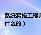 系統(tǒng)實施工程師是做什么的（實施工程師是做什么的）