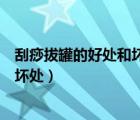 刮痧拔罐的好處和壞處后多久可以洗澡（刮痧拔罐的好處和壞處）