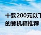 十款200元以下平價登機(jī)箱排行榜（平價好用的登機(jī)箱推薦）