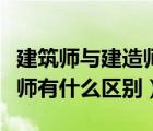建筑師與建造師的區(qū)別是什么（建筑師與建造師有什么區(qū)別）