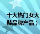 十大熱門女大童鞋排行榜（精選10款女大童鞋品牌產(chǎn)品）