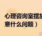 心理咨詢室擺放要求（心理咨詢室的布置應(yīng)注意什么問題）