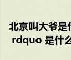 北京叫大爺是什么意思（北京話  ldquo 大爺 rdquo 是什么意思）