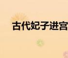 古代妃子進(jìn)宮（古代皇帝會(huì)添妃子下邊）
