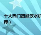 十大熱門智能飲水機排行榜（精選10款全自動智能飲水機推薦）