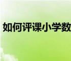 如何評(píng)課小學(xué)數(shù)學(xué)老師（如何評(píng)課小學(xué)數(shù)學(xué)）