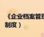 《企業(yè)檔案管理規(guī)定》（企業(yè)檔案管理有哪些制度）