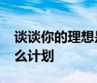 談?wù)勀愕睦硐胧鞘裁?你為你的理想制定了什么計(jì)劃