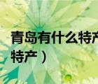 青島有什么特產(chǎn)煙值得帶回家嗎（青島有什么特產(chǎn)）