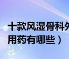 十款風(fēng)濕骨科外傷用藥排行榜（風(fēng)濕骨科外傷用藥有哪些）