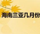 海南三亞幾月份去最好（三亞幾月份去最好）
