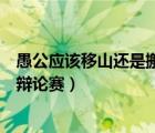 愚公應該移山還是搬家辯論賽資料（愚公應該移山還是搬家辯論賽）